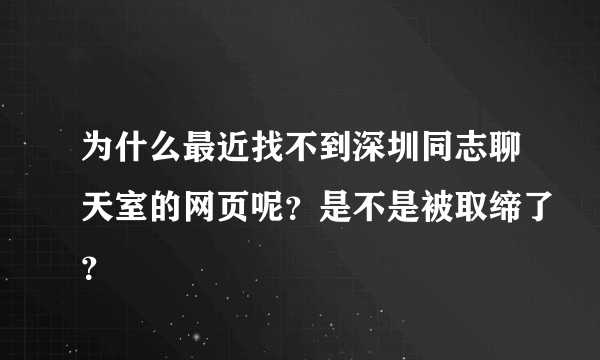 为什么最近找不到深圳同志聊天室的网页呢？是不是被取缔了？