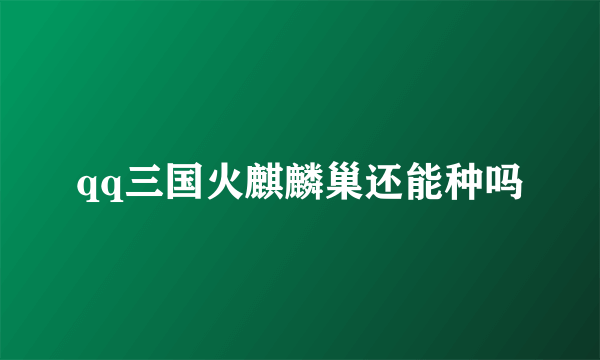 qq三国火麒麟巢还能种吗