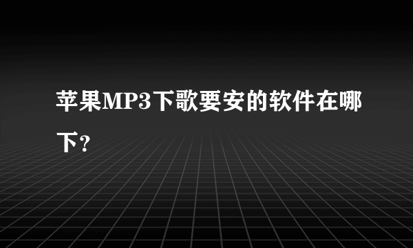 苹果MP3下歌要安的软件在哪下?