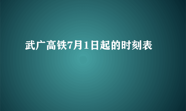 武广高铁7月1日起的时刻表