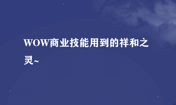 WOW商业技能用到的祥和之灵~