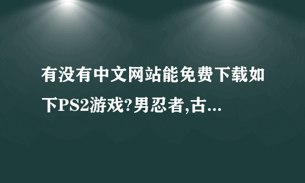 有没有中文网站能免费下载如下PS2游戏?男忍者,古惑狼赛车,多罗?
