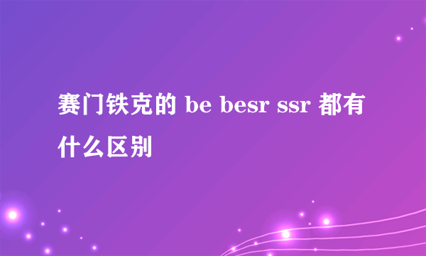 赛门铁克的 be besr ssr 都有什么区别
