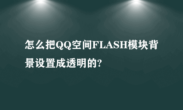 怎么把QQ空间FLASH模块背景设置成透明的?