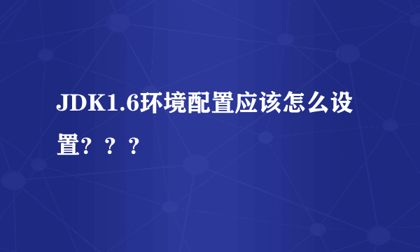 JDK1.6环境配置应该怎么设置？？？