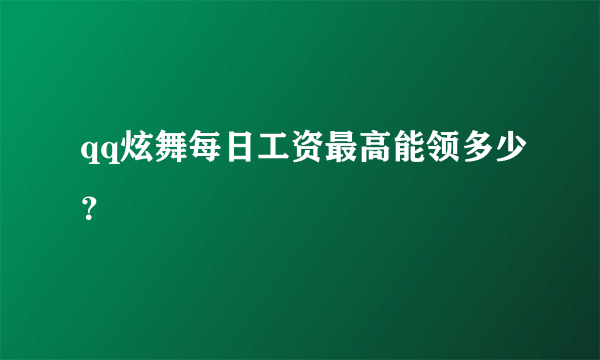 qq炫舞每日工资最高能领多少？
