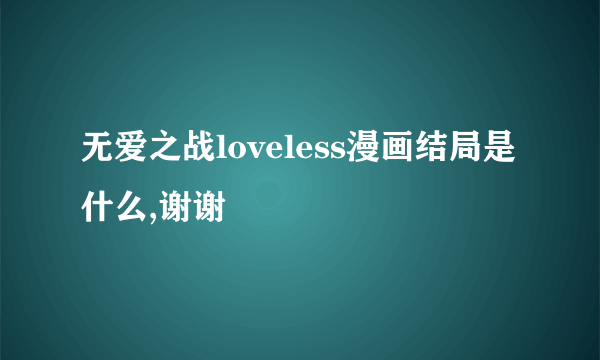 无爱之战loveless漫画结局是什么,谢谢