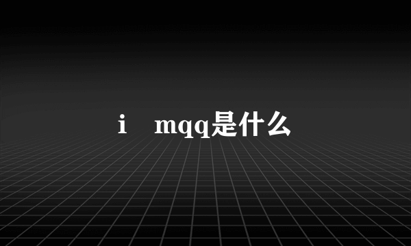 i mqq是什么
