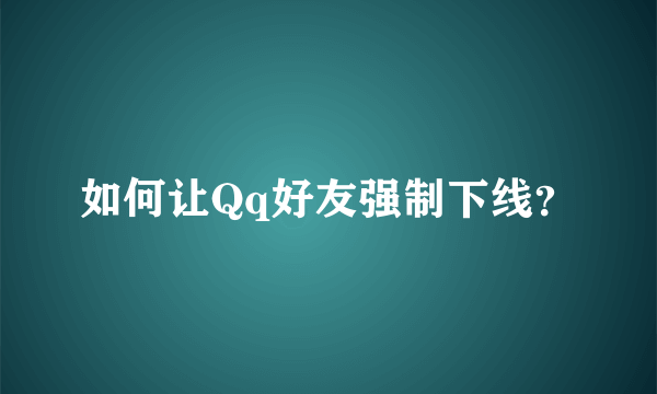 如何让Qq好友强制下线？
