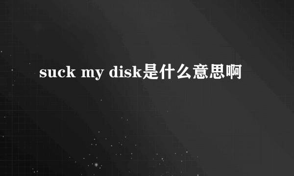 suck my disk是什么意思啊