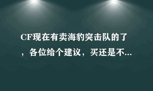 CF现在有卖海豹突击队的了，各位给个建议，买还是不买呢？详细一点