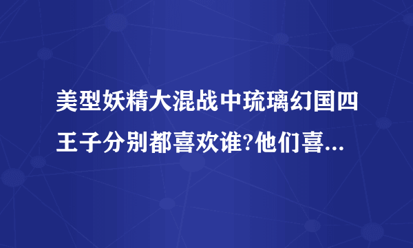 美型妖精大混战中琉璃幻国四王子分别都喜欢谁?他们喜欢的人喜欢谁...