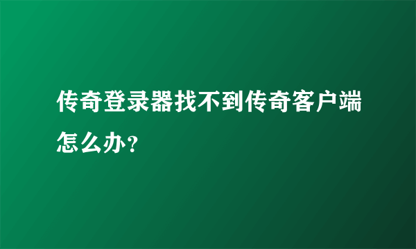 传奇登录器找不到传奇客户端怎么办？