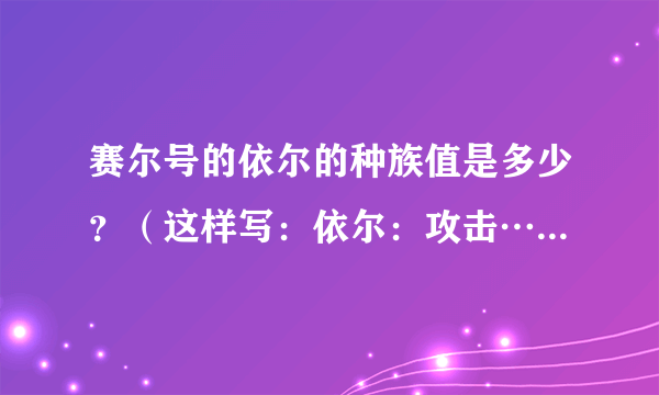 赛尔号的依尔的种族值是多少？（这样写：依尔：攻击…特攻…～谢啦）