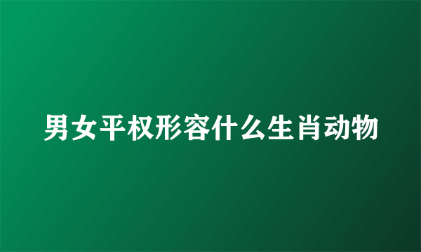 男女平权形容什么生肖动物