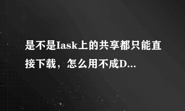 是不是Iask上的共享都只能直接下载，怎么用不成DoDo和Flashget等下载工具呢？