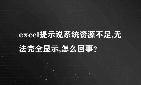 excel提示说系统资源不足,无法完全显示,怎么回事？