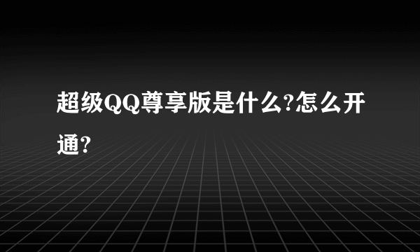 超级QQ尊享版是什么?怎么开通?