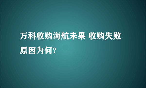 万科收购海航未果 收购失败原因为何?