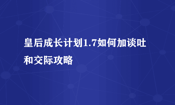 皇后成长计划1.7如何加谈吐和交际攻略