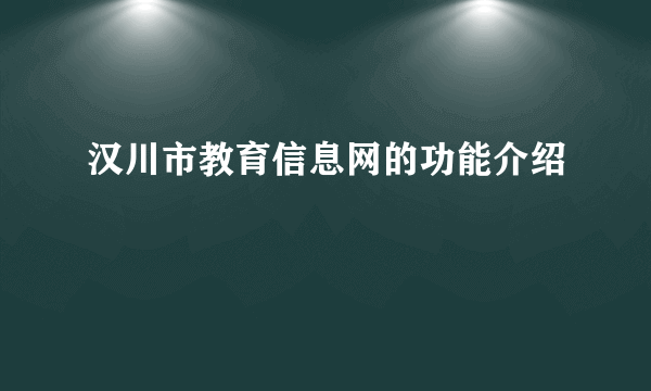 汉川市教育信息网的功能介绍