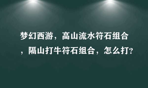 梦幻西游，高山流水符石组合，隔山打牛符石组合，怎么打？