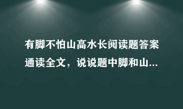 有脚不怕山高水长阅读题答案通读全文，说说题中脚和山高水长的深刻含义。