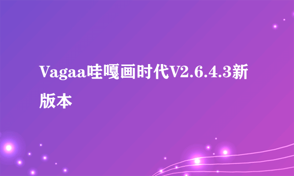 Vagaa哇嘎画时代V2.6.4.3新版本