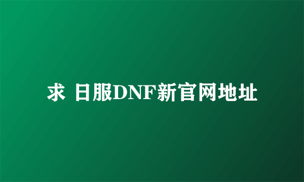 求 日服DNF新官网地址