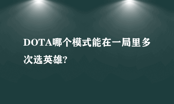 DOTA哪个模式能在一局里多次选英雄?