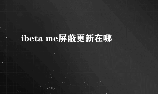 ibeta me屏蔽更新在哪