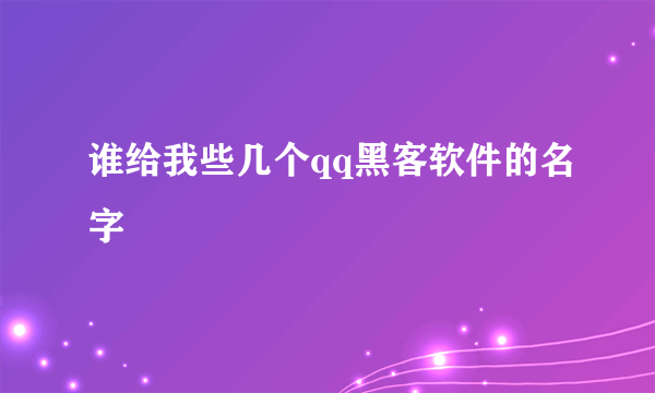 谁给我些几个qq黑客软件的名字