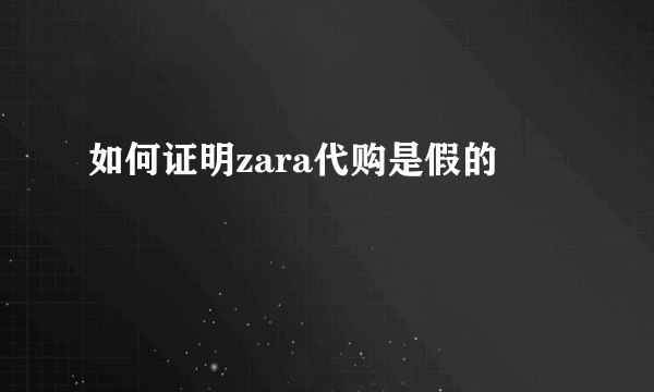 如何证明zara代购是假的