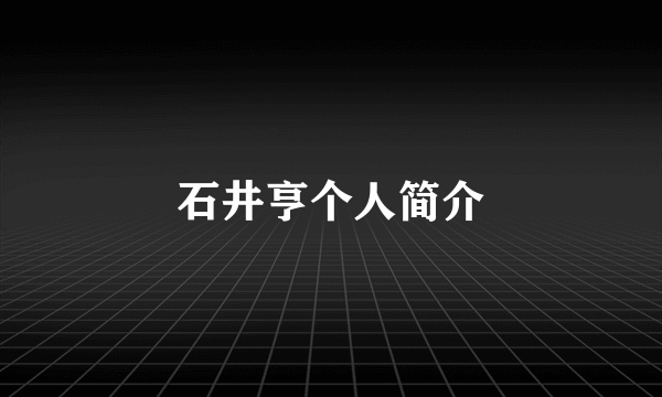 石井亨个人简介