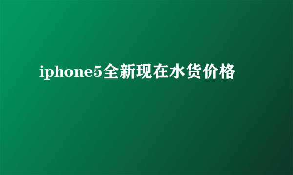 iphone5全新现在水货价格