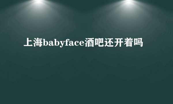 上海babyface酒吧还开着吗