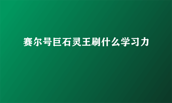 赛尔号巨石灵王刷什么学习力