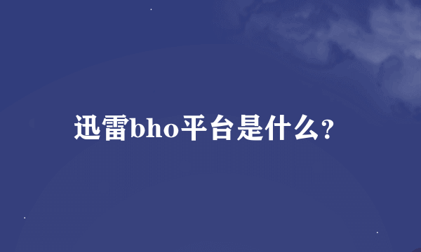迅雷bho平台是什么？