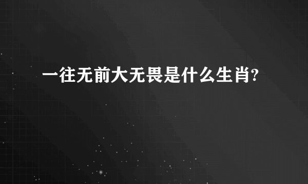 一往无前大无畏是什么生肖?