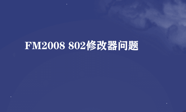 FM2008 802修改器问题
