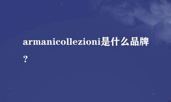 armanicollezioni是什么品牌？