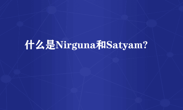 什么是Nirguna和Satyam?
