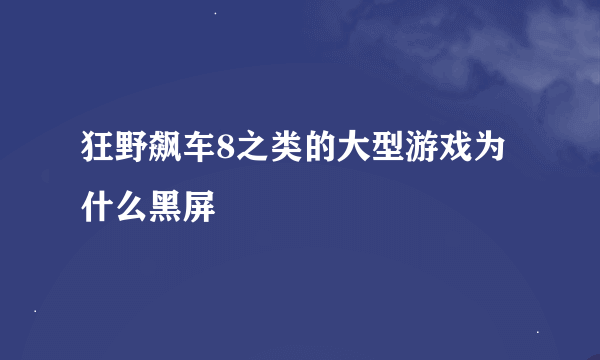 狂野飙车8之类的大型游戏为什么黑屏