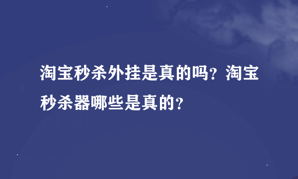 淘宝秒杀外挂是真的吗？淘宝秒杀器哪些是真的？