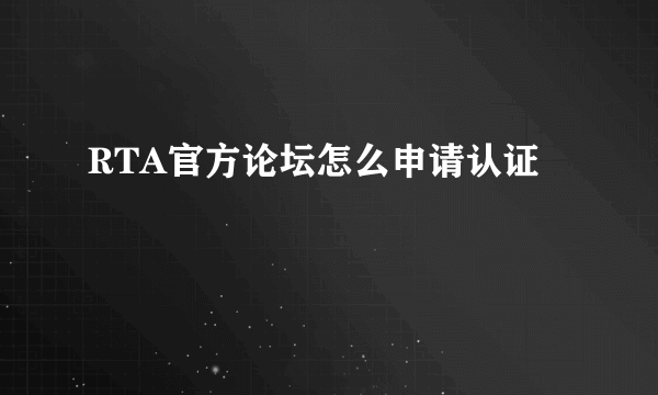 RTA官方论坛怎么申请认证