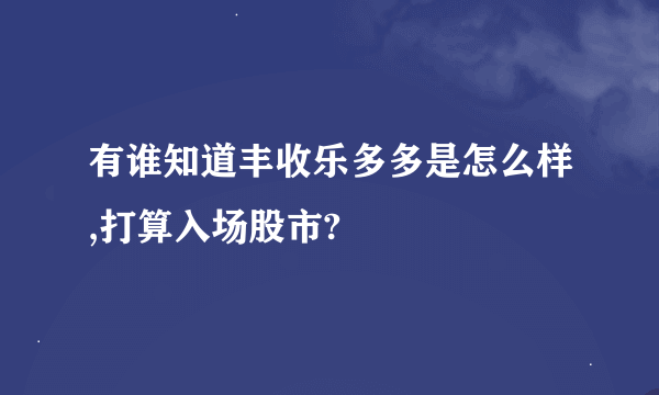 有谁知道丰收乐多多是怎么样,打算入场股市?