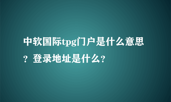 中软国际tpg门户是什么意思？登录地址是什么？