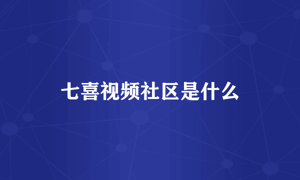 七喜视频社区是什么