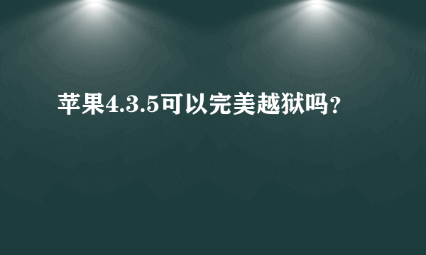 苹果4.3.5可以完美越狱吗？