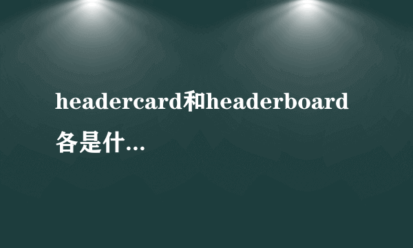 headercard和headerboard各是什么意思？